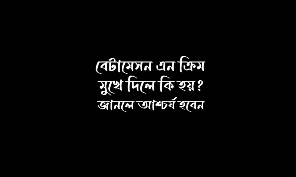 বেটামেসন এন ক্রিম মুখে দিলে কি হয়