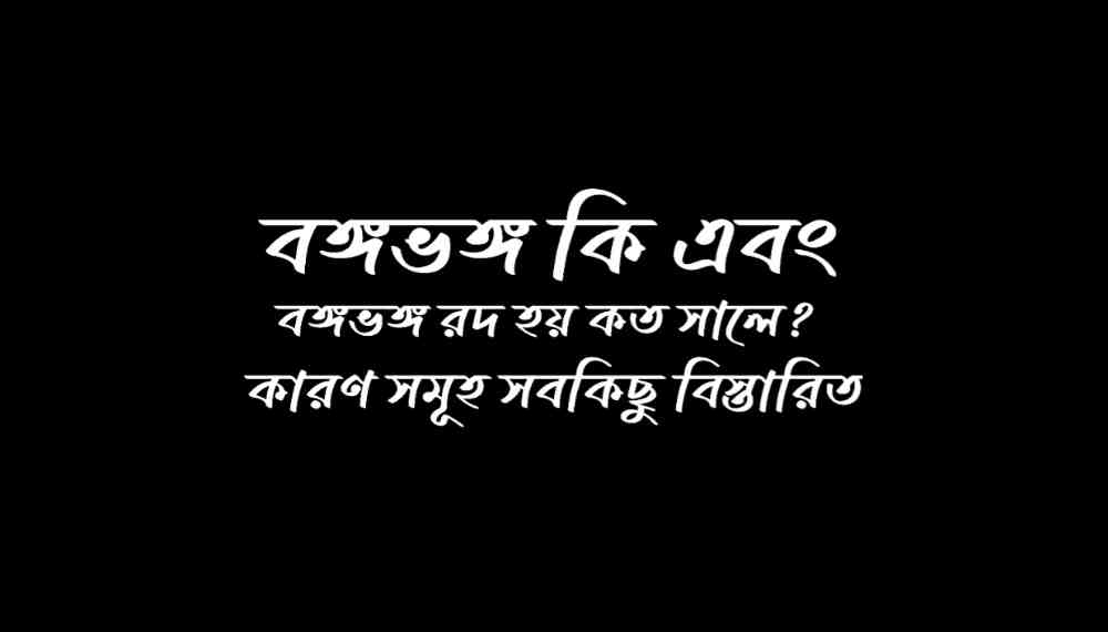 বঙ্গভঙ্গ কি এবং বঙ্গভঙ্গ রদ হয় কত সালে
