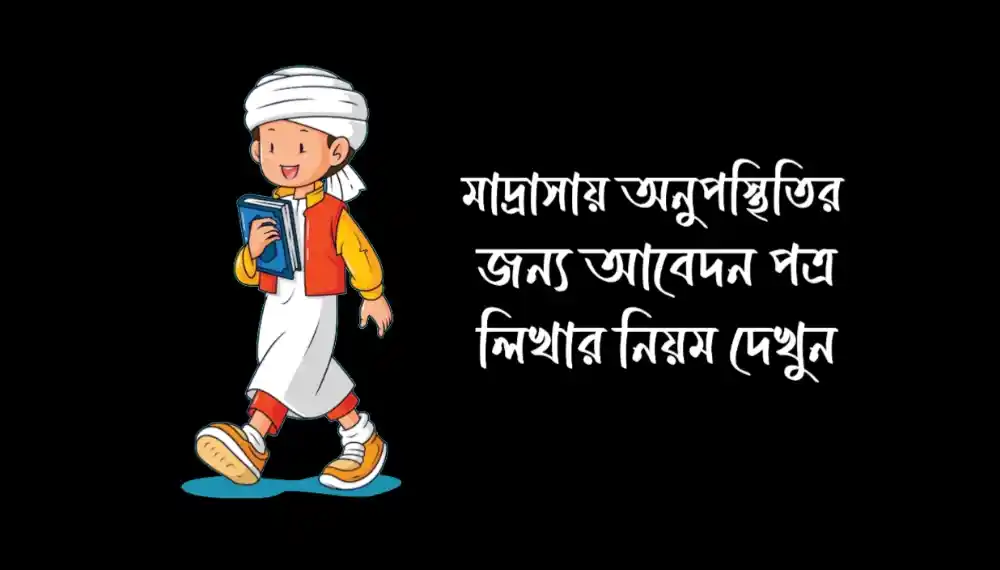 মাদ্রাসায় অনুপস্থিতির জন্য ছুটির আবেদন পত্র লিখুন
